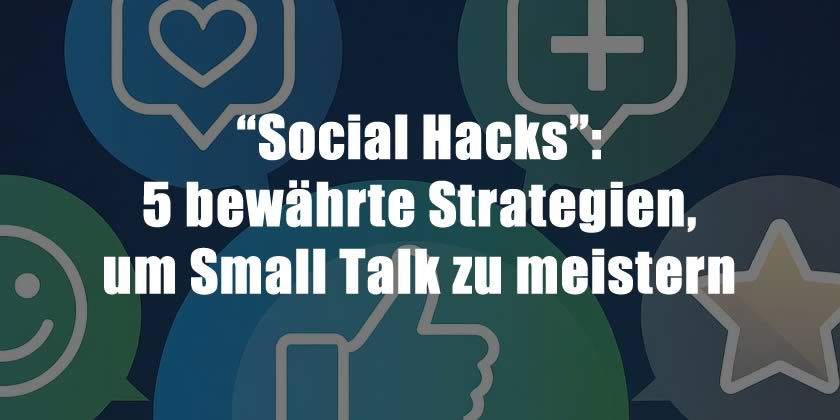 “Social Hacks”: 5 bewährte Strategien, um Small Talk zu meistern